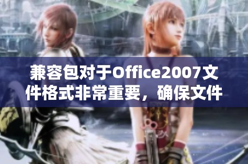 兼容包对于Office2007文件格式非常重要，确保文件打开无障碍。