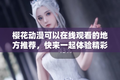 樱花动漫可以在线观看的地方推荐，快来一起体验精彩吧！