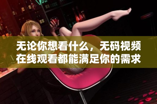 无论你想看什么，**视频在线观看都能满足你的需求与期待