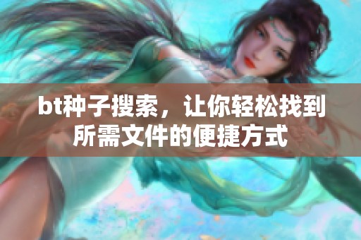 bt种子搜索，让你轻松找到所需文件的便捷方式
