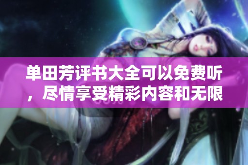 单田芳评书大全可以免费听，尽情享受精彩内容和无限乐趣