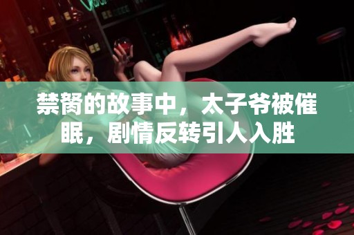 禁胬的故事中，太子爷被催眠，剧情反转引人入胜