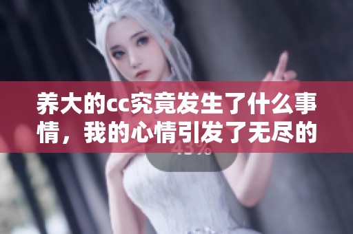 养大的cc究竟发生了什么事情，我的心情引发了无尽的思考
