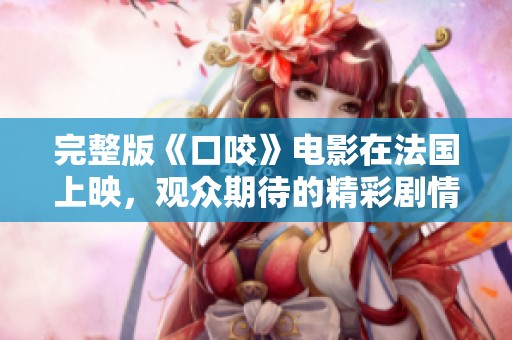 完整版《口咬》电影在法国上映，观众期待的精彩剧情揭晓