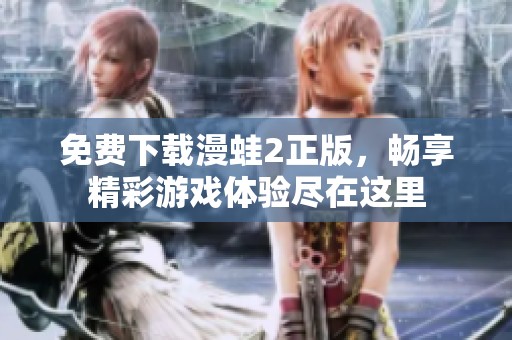 免费下载漫蛙2正版，畅享精彩游戏体验尽在这里