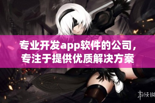 专业开发app软件的公司，专注于提供优质解决方案
