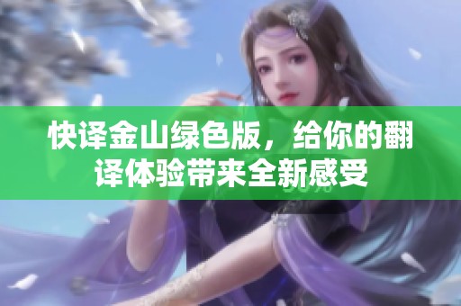 快译金山绿色版，给你的翻译体验带来全新感受