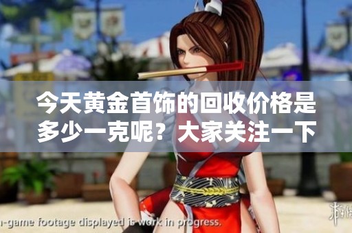 今天黄金首饰的回收价格是多少一克呢？大家关注一下吧！