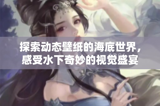 探索动态壁纸的海底世界，感受水下奇妙的视觉盛宴