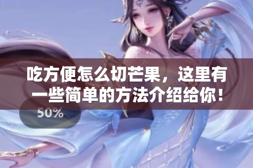 吃方便怎么切芒果，这里有一些简单的方法介绍给你！