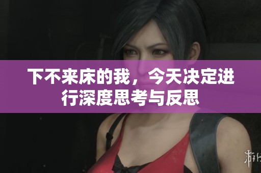 下不来床的我，今天决定进行深度思考与反思