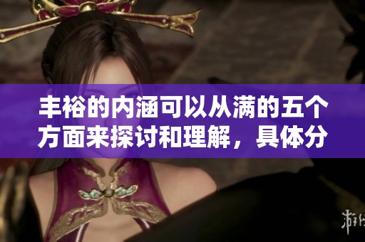 丰裕的内涵可以从满的五个方面来探讨和理解，具体分析如下