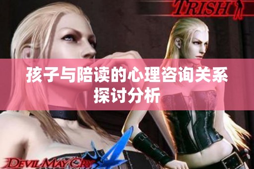 孩子与陪读的心理咨询关系探讨分析