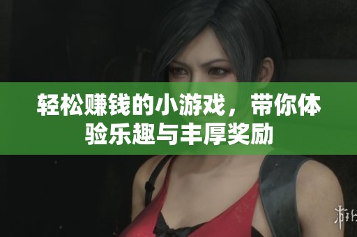 轻松赚钱的小游戏，带你体验乐趣与丰厚奖励