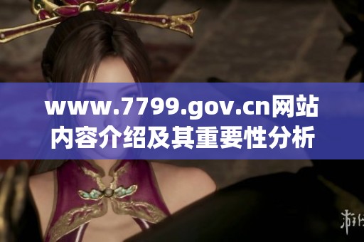 www.7799.gov.cn网站内容介绍及其重要性分析