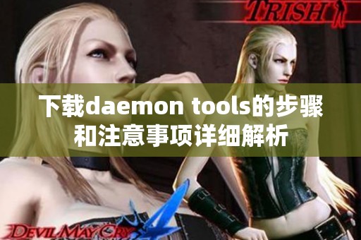 下载daemon tools的步骤和注意事项详细解析