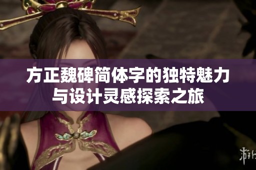 方正魏碑简体字的独特魅力与设计灵感探索之旅