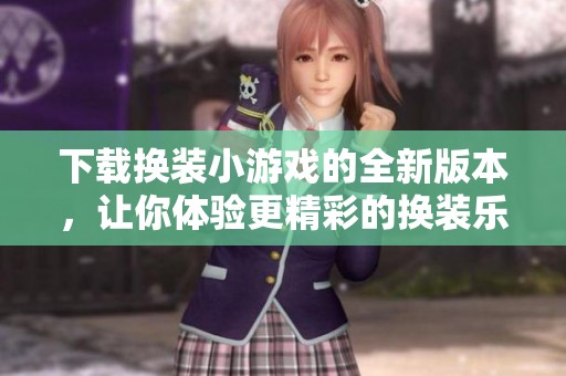下载换装小游戏的全新版本，让你体验更精彩的换装乐趣