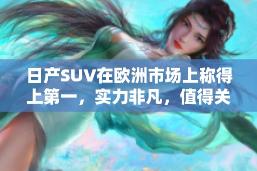 日产SUV在欧洲市场上称得上第一，实力非凡，值得关注与期待