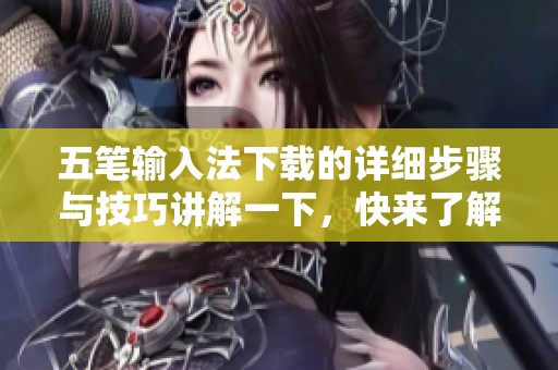 五笔输入法下载的详细步骤与技巧讲解一下，快来了解一下吧