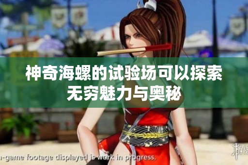 神奇海螺的试验场可以探索无穷魅力与奥秘
