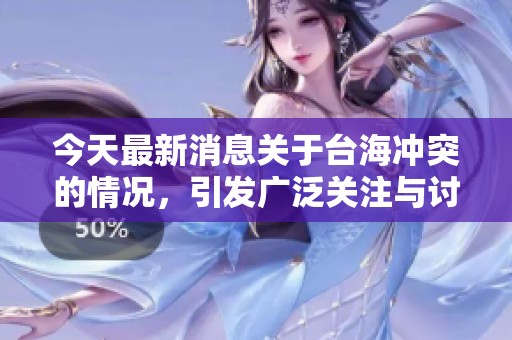 今天最新消息关于台海冲突的情况，引发广泛关注与讨论