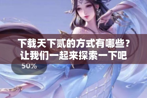 下载天下贰的方式有哪些？让我们一起来探索一下吧