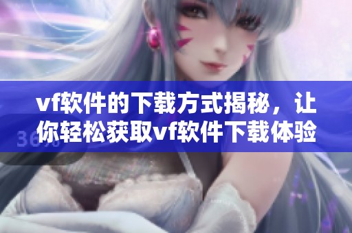 vf软件的下载方式揭秘，让你轻松获取vf软件下载体验