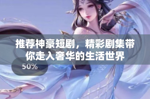 推荐神豪短剧，精彩剧集带你走入奢华的生活世界