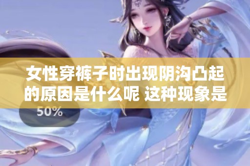 女性穿裤子时出现阴沟凸起的原因是什么呢 这种现象是怎么回事你了解吗