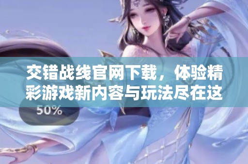 交错战线官网下载，体验精彩游戏新内容与玩法尽在这里
