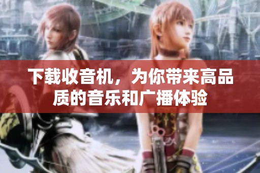 下载收音机，为你带来高品质的音乐和广播体验