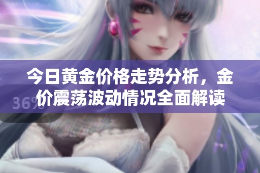 今日黄金价格走势分析，金价震荡波动情况全面解读