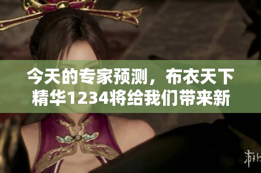 今天的专家预测，布衣天下精华1234将给我们带来新的启示与分析