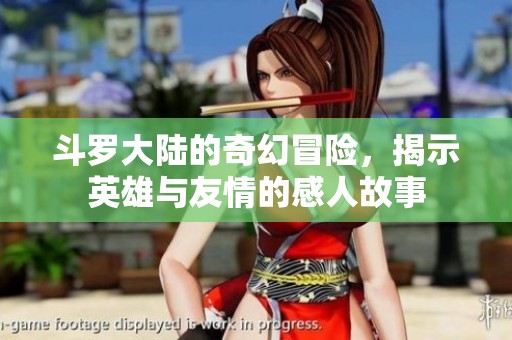 斗罗大陆的奇幻冒险，揭示英雄与友情的感人故事