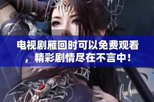 电视剧雁回时可以免费观看，精彩剧情尽在不言中！