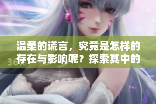 温柔的谎言，究竟是怎样的存在与影响呢？探索其中的秘密与真相。