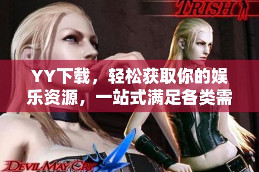 YY下载，轻松获取你的娱乐资源，一站式满足各类需求