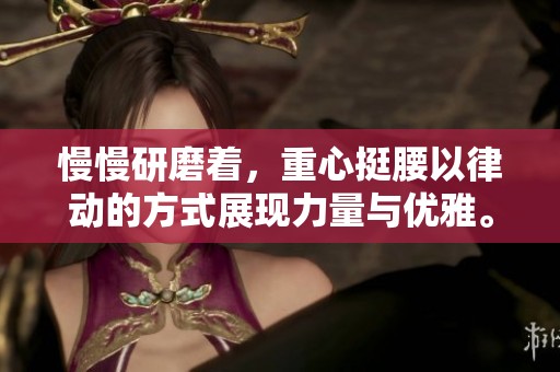 慢慢研磨着，重心挺腰以律动的方式展现力量与优雅。