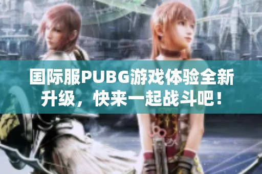国际服PUBG游戏体验全新升级，快来一起战斗吧！