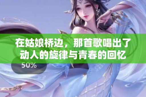 在姑娘桥边，那首歌唱出了动人的旋律与青春的回忆