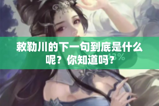 敕勒川的下一句到底是什么呢？你知道吗？
