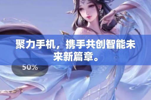 聚力手机，携手共创智能未来新篇章。