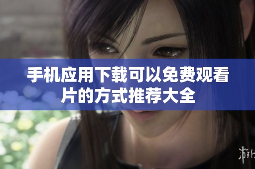 手机应用下载可以免费观看片的方式推荐大全