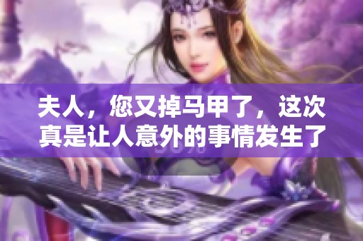 夫人，您又掉马甲了，这次真是让人意外的事情发生了！