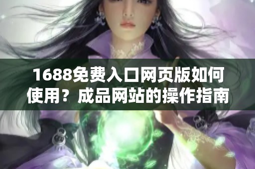 1688免费入口网页版如何使用？成品网站的操作指南请看这里！