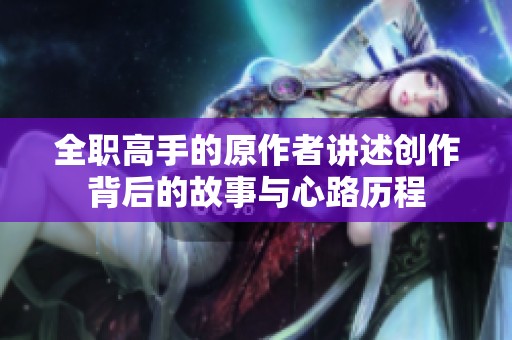 全职高手的原作者讲述创作背后的故事与心路历程