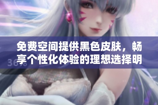 免费空间提供黑色皮肤，畅享个性化体验的理想选择明晰可见
