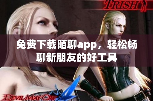 免费下载陌聊app，轻松畅聊新朋友的好工具