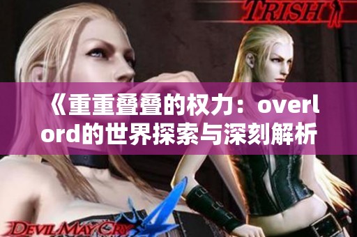 《重重叠叠的权力：overlord的世界探索与深刻解析》